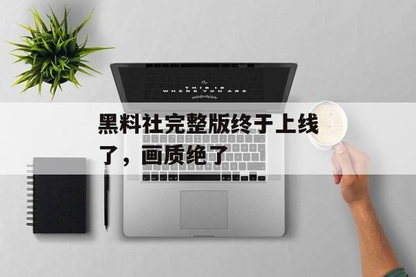 黑料社完整版终于上线了，画质绝了