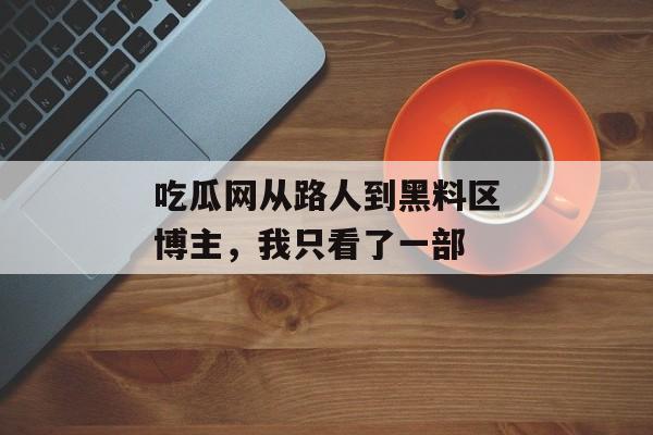 吃瓜网从路人到黑料区博主，我只看了一部