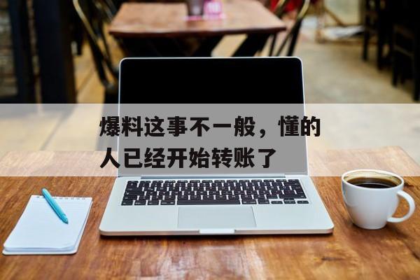 爆料这事不一般，懂的人已经开始转账了