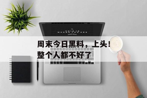 周末今日黑料，上头！整个人都不好了