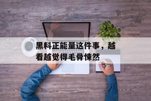 黑料正能量这件事，越看越觉得毛骨悚然
